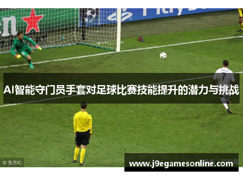 AI智能守门员手套对足球比赛技能提升的潜力与挑战