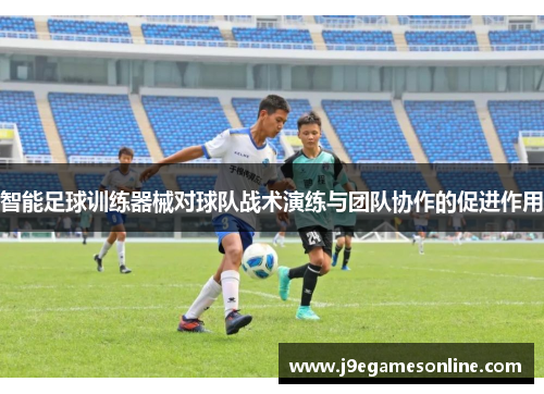 智能足球训练器械对球队战术演练与团队协作的促进作用