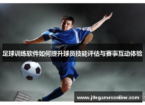 足球训练软件如何提升球员技能评估与赛事互动体验